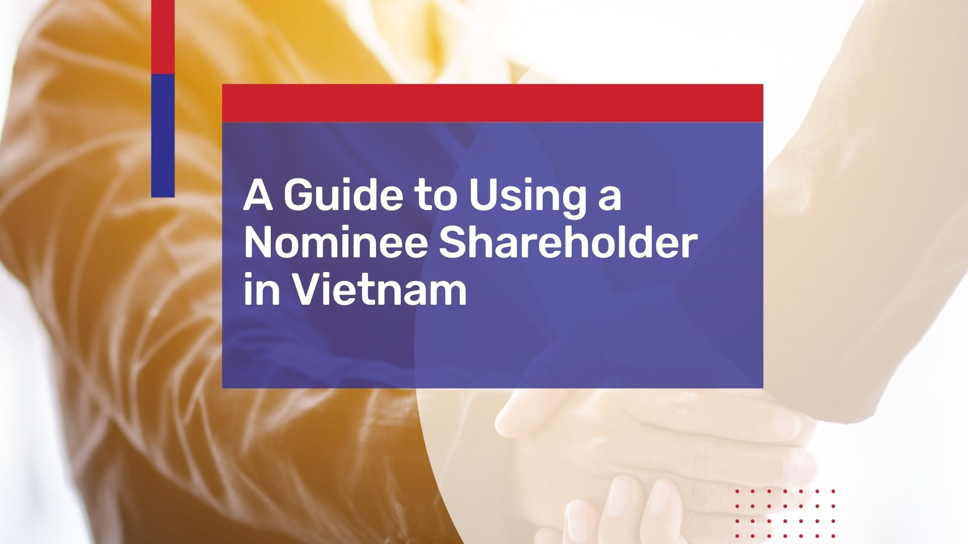 A Guide to Using a Nominee Shareholder to Start a Business in Vietnam