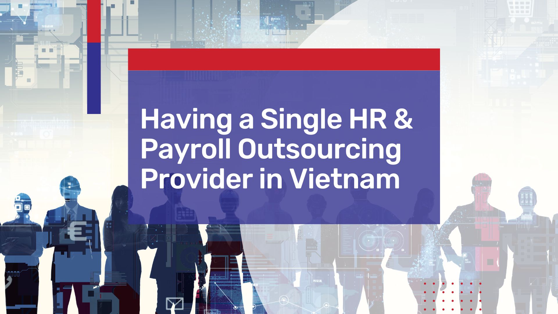 Having a Single HR and Payroll Outsourcing Provider in Vietnam: Why It Matters