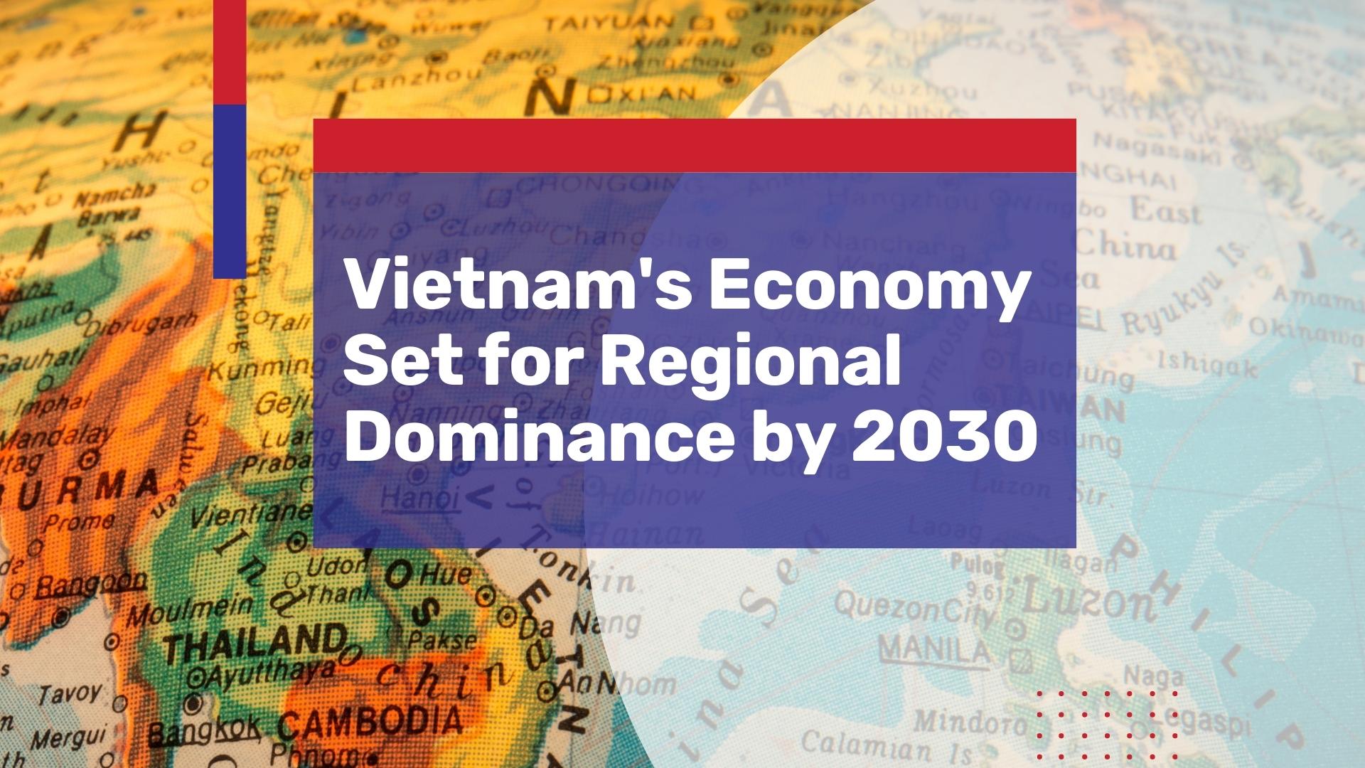 vietnam-s-economy-set-for-regional-dominance-by-2030-beyond